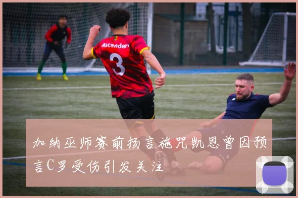 加纳巫师赛前扬言施咒凯恩曾因预言C罗受伤引发关注