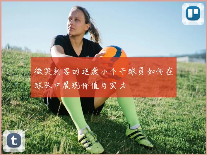 微笑刺客的逆袭小个子球员如何在球队中展现价值与实力