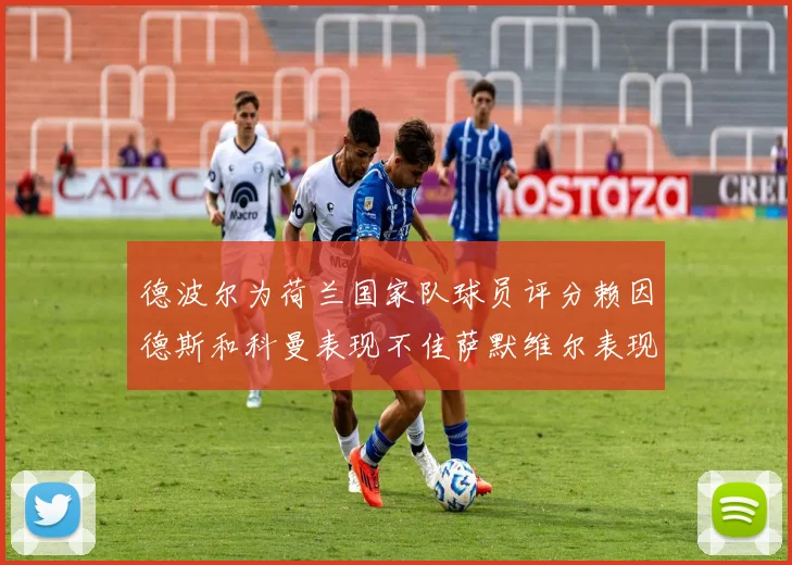 德波尔为荷兰国家队球员评分赖因德斯和科曼表现不佳萨默维尔表现最佳