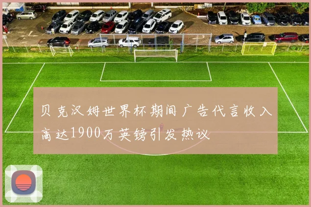 贝克汉姆世界杯期间广告代言收入高达1900万英镑引发热议