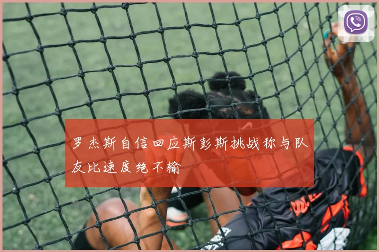 罗杰斯自信回应斯彭斯挑战称与队友比速度绝不输