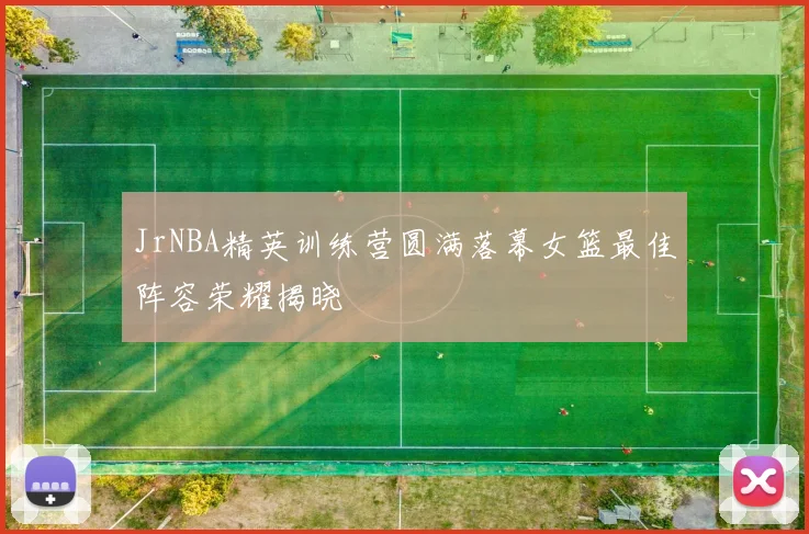 JrNBA精英训练营圆满落幕女篮最佳阵容荣耀揭晓