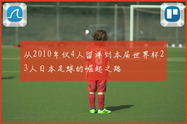 从2010年仅4人留洋到本届世界杯23人日本足球的崛起之路
