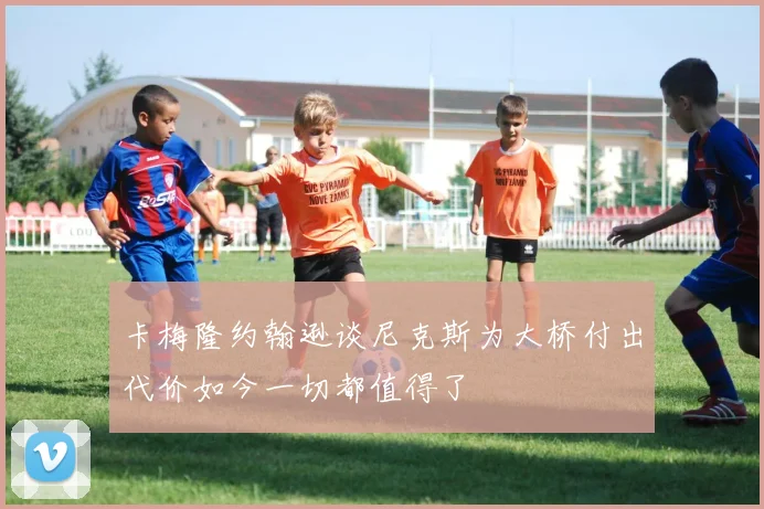 卡梅隆约翰逊谈尼克斯为大桥付出代价如今一切都值得了