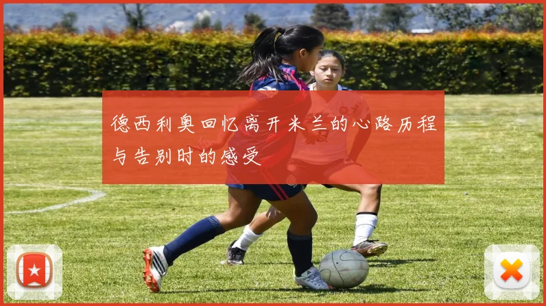 德西利奥回忆离开米兰的心路历程与告别时的感受