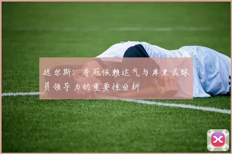 迈尔斯：夺冠依赖运气与库里式球员领导力的重要性分析