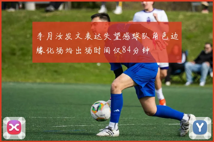 李月汝发文表达失望感球队角色边缘化场均出场时间仅84分钟