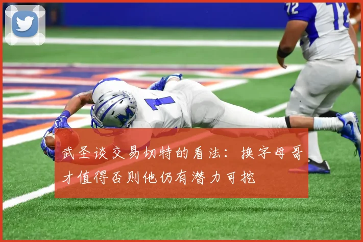 武圣谈交易切特的看法：换字母哥才值得否则他仍有潜力可挖